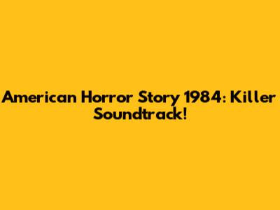 American Horror Story 1984: Killer Soundtrack!