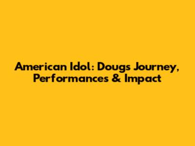 American Idol: Doug's Journey, Performances & Impact