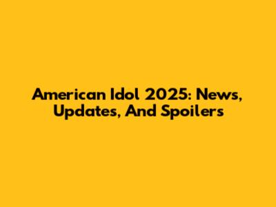 American Idol 2025: News, Updates, And Spoilers