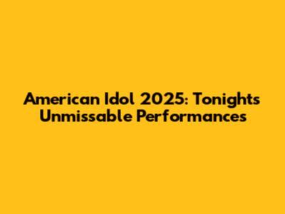 American Idol 2025: Tonight's Unmissable Performances