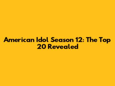 American Idol Season 12: The Top 20 Revealed