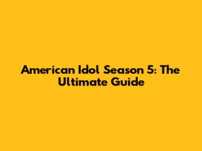 American Idol Season 5: The Ultimate Guide