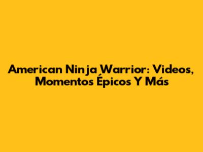 American Ninja Warrior: Videos, Momentos Épicos Y Más