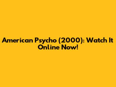 American Psycho (2000): Watch It Online Now!