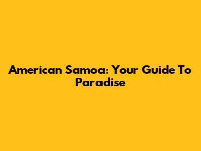 American Samoa: Your Guide To Paradise