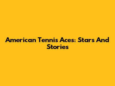 American Tennis Aces: Stars And Stories