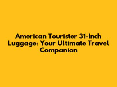 American Tourister 31-Inch Luggage: Your Ultimate Travel Companion