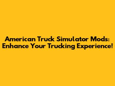 American Truck Simulator Mods: Enhance Your Trucking Experience!