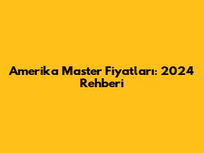 Amerika Master Fiyatları: 2024 Rehberi