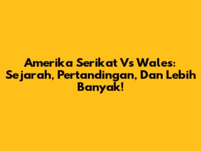 Amerika Serikat Vs Wales: Sejarah, Pertandingan, Dan Lebih Banyak!