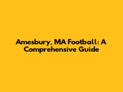 Amesbury, MA Football: A Comprehensive Guide