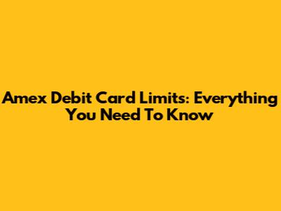 Amex Debit Card Limits: Everything You Need To Know