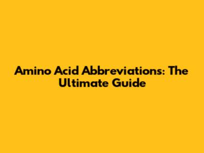 Amino Acid Abbreviations: The Ultimate Guide