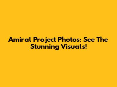 Amiral Project Photos: See The Stunning Visuals!