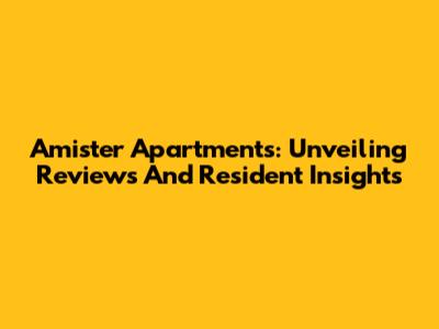 Amister Apartments: Unveiling Reviews And Resident Insights