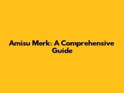 Amisu Merk: A Comprehensive Guide