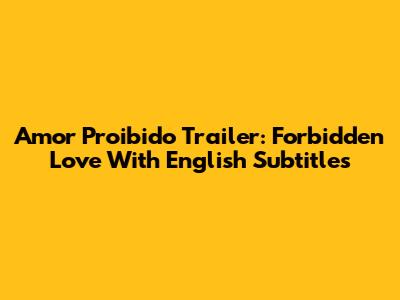 Amor Proibido Trailer: Forbidden Love With English Subtitles