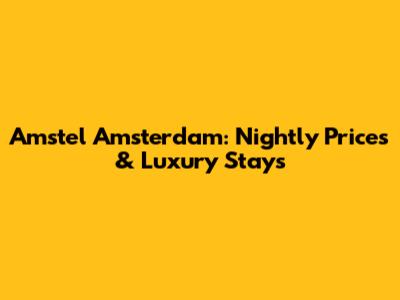 Amstel Amsterdam: Nightly Prices & Luxury Stays