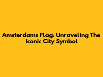 Amsterdam's Flag: Unraveling The Iconic City Symbol