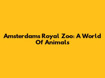 Amsterdam's Royal Zoo: A World Of Animals