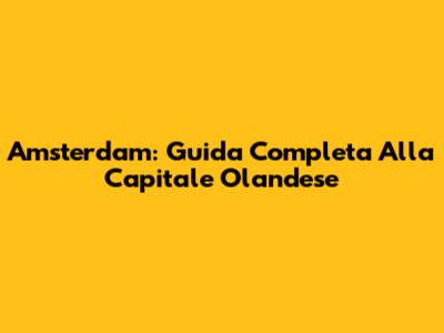 Amsterdam: Guida Completa Alla Capitale Olandese
