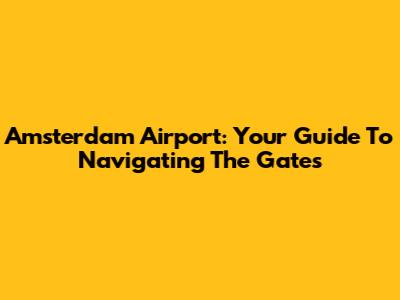 Amsterdam Airport: Your Guide To Navigating The Gates