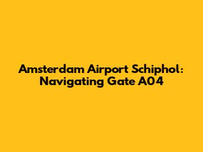 Amsterdam Airport Schiphol: Navigating Gate A04