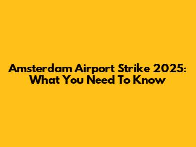 Amsterdam Airport Strike 2025: What You Need To Know
