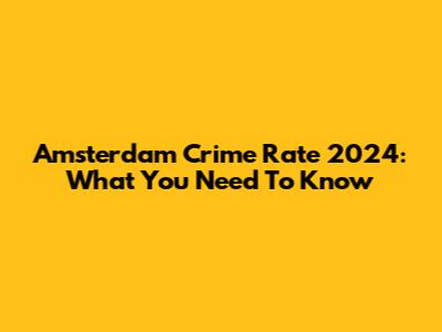 Amsterdam Crime Rate 2024: What You Need To Know