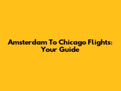 Amsterdam To Chicago Flights: Your Guide
