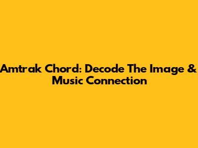 Amtrak Chord: Decode The Image & Music Connection