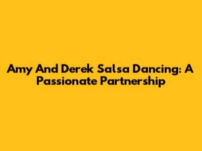 Amy And Derek Salsa Dancing: A Passionate Partnership