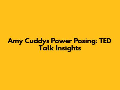 Amy Cuddy's Power Posing: TED Talk Insights