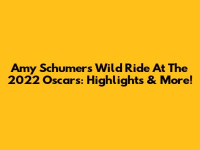 Amy Schumer's Wild Ride At The 2022 Oscars: Highlights & More!