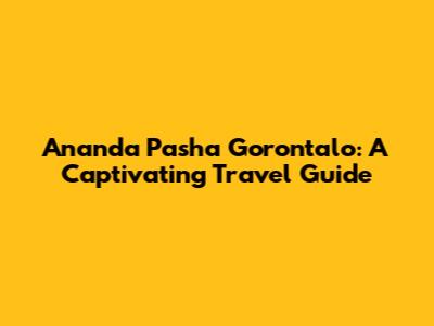 Ananda Pasha Gorontalo: A Captivating Travel Guide