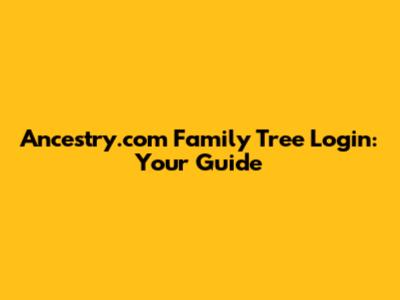 Ancestry.com Family Tree Login: Your Guide
