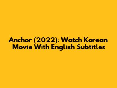 Anchor (2022): Watch Korean Movie With English Subtitles