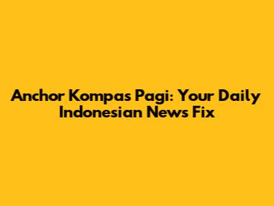 Anchor Kompas Pagi: Your Daily Indonesian News Fix