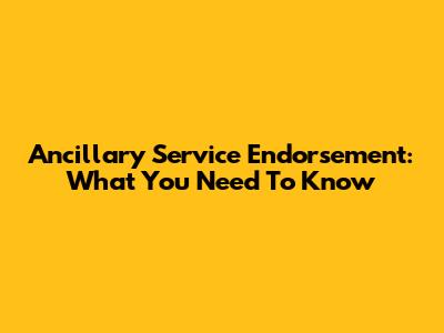 Ancillary Service Endorsement: What You Need To Know