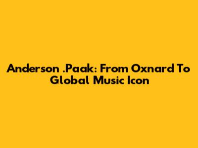 Anderson .Paak: From Oxnard To Global Music Icon