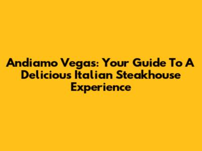 Andiamo Vegas: Your Guide To A Delicious Italian Steakhouse Experience