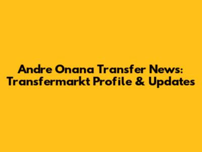 Andre Onana Transfer News: Transfermarkt Profile & Updates