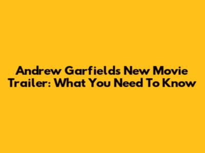 Andrew Garfield's New Movie Trailer: What You Need To Know