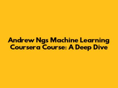 Andrew Ng's Machine Learning Coursera Course: A Deep Dive