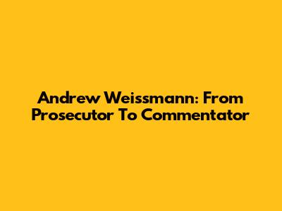 Andrew Weissmann: From Prosecutor To Commentator