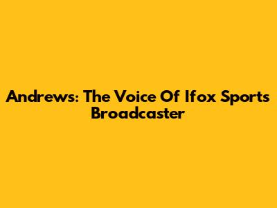 Andrews: The Voice Of Ifox Sports Broadcaster