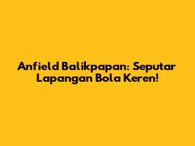 Anfield Balikpapan: Seputar Lapangan Bola Keren!