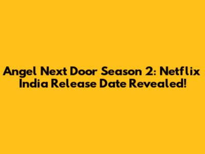 Angel Next Door Season 2: Netflix India Release Date Revealed!
