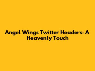 Angel Wings Twitter Headers: A Heavenly Touch