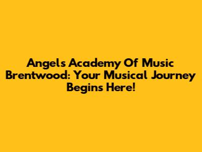 Angels Academy Of Music Brentwood: Your Musical Journey Begins Here!